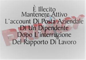 È Illecito Mantenere Attivo L’account Di Posta Aziendale Di Un Dipendente Dopo L’interruzione Del Rapporto Di Lavoro