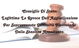 Consiglio Di Stato: Legittima La Revoca Dell’Aggiudicazione Per Sopravvenute Difficoltà Finanziarie Della Stazione Appaltante.