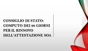 Consiglio di Stato: Computo Dei 90 Giorni Per Il Rinnovo Dell’Attestazione SOA