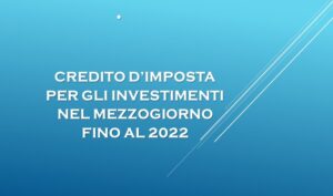 Credito D’imposta Per Gli Investimenti Nel Mezzogiorno Fino Al 2022