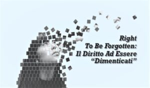 Right To Be Forgotten: Il Diritto Ad Essere “Dimenticati”