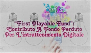 “First Playable Fund”: Contributo A Fondo Perduto Per L’intrattenimento Digitale