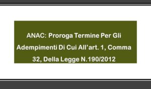 ANAC: Proroga Termine Per Gli Adempimenti Di Cui All’art. 1, Comma 32, Della Legge N.190/2012