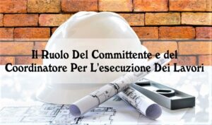 Il Ruolo Del Committente e del Coordinatore Per L’esecuzione Dei Lavori