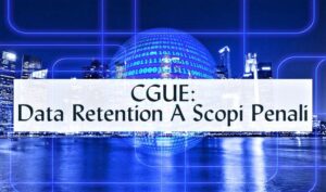 CGUE: Data Retention A Scopi Penali