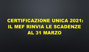 Certificazione Unica 2021: Il MEF Rinvia Le Scadenze Al 31 Marzo