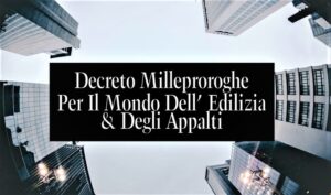 Decreto Milleproroghe Per Il Mondo Dell’ Edilizia E Degli Appalti