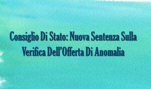 Consiglio Di Stato: Nuova Sentenza Sulla Verifica Dell’Offerta Di Anomalia