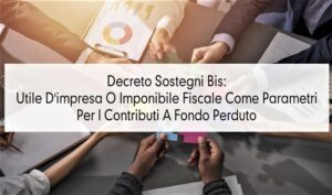 Decreto Sostegni Bis: Utile D’impresa O Imponibile Fiscale come parametri per i contributi a fondo perduto