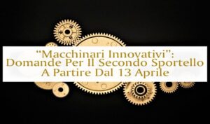 “Macchinari Innovativi”: Domande Per Il Secondo Sportello A Partire Dal 13 Aprile