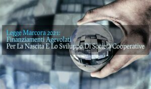 Legge Marcora 2021: Finanziamenti Agevolati Per La Nascita E Lo Sviluppo Di Società Cooperative
