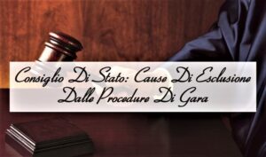 Consiglio Di Stato: Cause Di Esclusione Dalle Procedure Di Gara