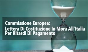 Commissione Europea:  Lettera Di Costituzione In Mora All’Italia Per Ritardi Di Pagamento Negli Appalti Pubblici