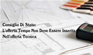 Consiglio Di Stato:  L’offerta Tempo Non Deve Essere Inserita Nell’offerta Tecnica