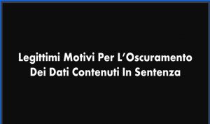 Legittimi Motivi Per L’Oscuramento Dei Dati Contenuti In Sentenza