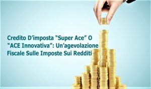 Credito D’imposta “Super Ace” O “ACE Innovativa”: Un’agevolazione Fiscale Sulle Imposte Sui Redditi