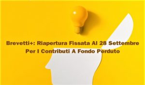 Brevetti+:  Riapertura Fissata Al 28 Settembre Per I Contributi A Fondo Perduto