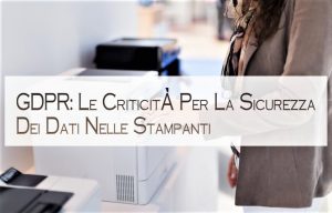 GDPR: Le Criticità Per La Sicurezza Dei Dati Nelle Stampanti