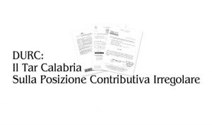 DURC: Il Tar Calabria Sulla Posizione Contributiva Irregolare