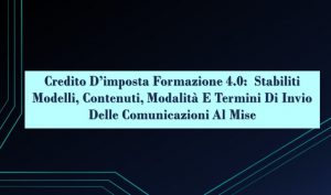 Credito D’imposta Formazione 4.0:  Stabiliti Modelli, Contenuti, Modalità E Termini Di Invio Delle Comunicazioni Al Mise