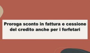 Proroga sconto in fattura e cessione del credito anche per i forfetari
