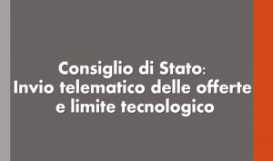 Consiglio di Stato: Invio telematico delle offerte e limite tecnologico