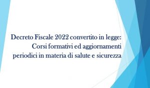 Decreto Fiscale 2022 convertito in legge: Corsi formativi ed aggiornamenti periodici in materia di salute e sicurezza sul lavoro