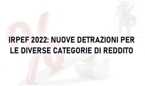 IRPEF 2022: nuove detrazioni per le diverse categorie di reddito