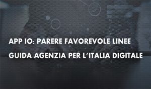 APP IO: Parere favorevole Linee Guida Agenzia per l’Italia digitale