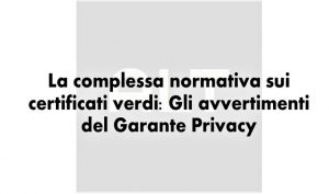 La complessa normativa sui certificati verdi: Gli avvertimenti del Garante Privacy