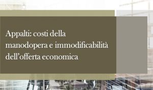 Appalti: costi della manodopera e immodificabilità dell’offerta economica