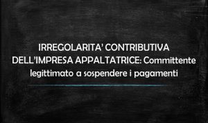 Irregolarità contributiva dell’impresa appaltatrice: Committente legittimato a sospendere i pagamenti