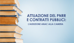 Attuazione Del PNRR E Contratti Pubblici: L’audizione ANAC Alla Camera