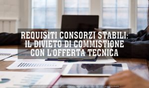 Requisiti Consorzi Stabili: Il Divieto Di Commistione Con L’offerta Tecnica