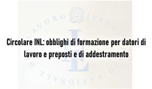 Circolare INL: Obblighi di formazione per datori di lavoro e preposti e obbligo di addestramento