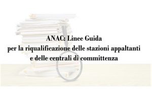 ANAC: Linee Guida per la riqualificazione delle stazioni appaltanti e delle centrali di committenza