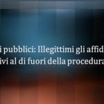 Appalti pubblici: illegittimi gli affidamenti aggiuntivi al di fuori della procedura di gara