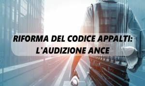 Riforma Del Codice Appalti: L’Audizione ANCE