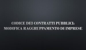 Codice dei Contratti Pubblici: Modifica raggruppamento di imprese
