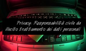 Privacy: Responsabilità civile da illecito trattamento dei dati personali