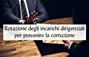 Rotazione degli incarichi dirigenziali per prevenire la corruzione