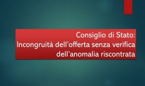 Il Consiglio di Stato sull’incongruità dell’offerta senza verifica dell’anomalia riscontrata