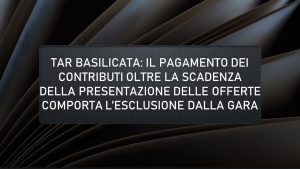 Tar Basilicata: Il pagamento dei contributi oltre la scadenza della presentazione delle offerte comporta l’esclusione dalla gara
