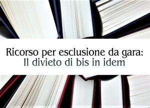 Ricorso per esclusione da gara: Il divieto di bis in idem