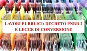 Lavori pubblici: Decreto PNRR 2 e legge di conversione