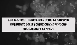 Tar Toscana:  Annullamento della gara per mutamento delle condizioni che rendono insostenibile la spesa