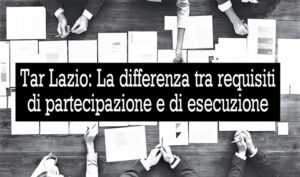 Tar Lazio: La differenza tra requisiti di partecipazione e di esecuzione